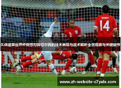 久保建英世界杯假想对阵切尔西的技术表现与战术解析全景观察与关键细节