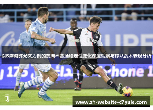 以B席对阵尤文为例的美洲杯赛场稳定性变化深度观察与球队战术表现分析