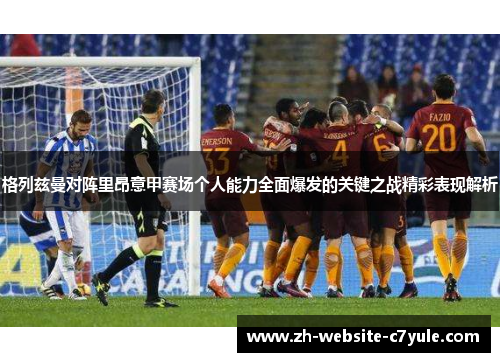 格列兹曼对阵里昂意甲赛场个人能力全面爆发的关键之战精彩表现解析