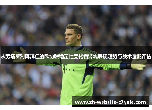 从劳塔罗对阵拜仁的欧协联稳定性变化看锋线表现趋势与战术适配评估