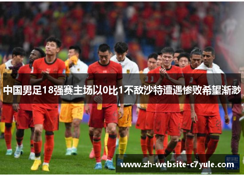 中国男足18强赛主场以0比1不敌沙特遭遇惨败希望渐渺