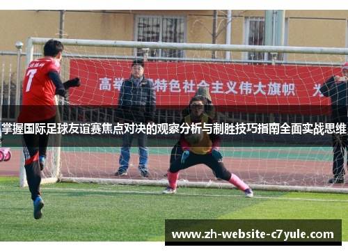 掌握国际足球友谊赛焦点对决的观察分析与制胜技巧指南全面实战思维