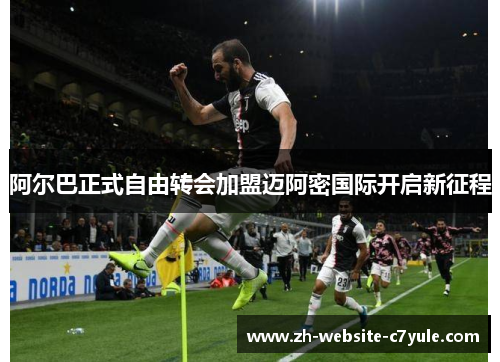 阿尔巴正式自由转会加盟迈阿密国际开启新征程