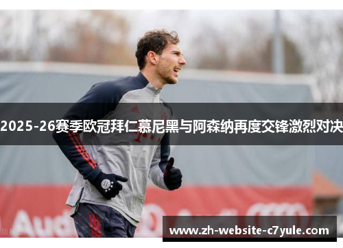 2025-26赛季欧冠拜仁慕尼黑与阿森纳再度交锋激烈对决