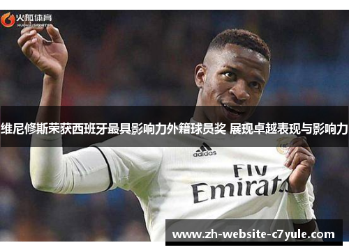 维尼修斯荣获西班牙最具影响力外籍球员奖 展现卓越表现与影响力 维尼修斯荣获西班牙最具影响力外籍球员奖 展现卓越表现与影响力