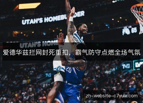 爱德华兹拦网封死重扣，霸气防守点燃全场气氛